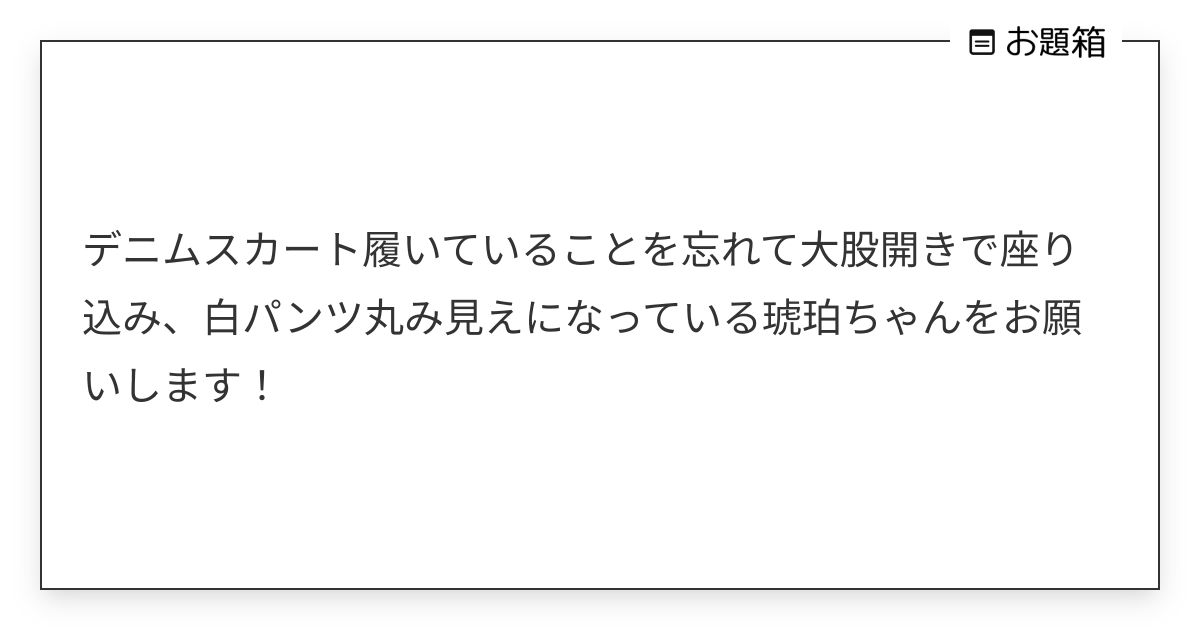 デニムスカート履いていることを忘れて大股開きで座り込み、白パンツ丸み見えになっている琥珀ちゃんをお願… | Б (@deadflow)さんへの ...