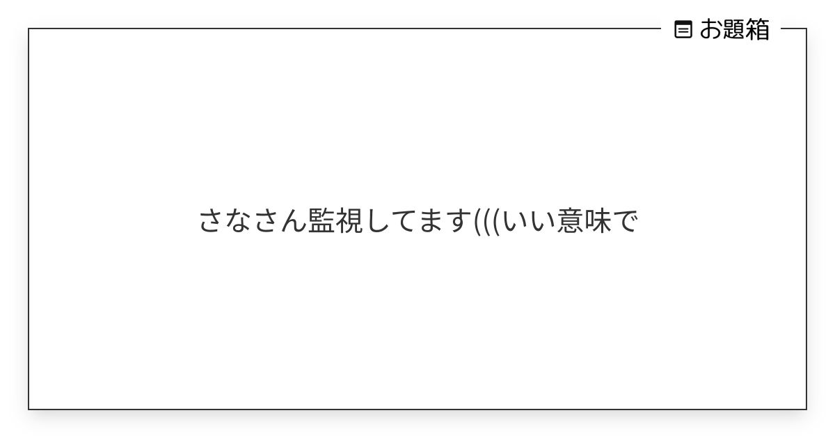 さなさん監視してます(((いい意味で | さな (@ns_arschool)さんへのお題 | お題箱