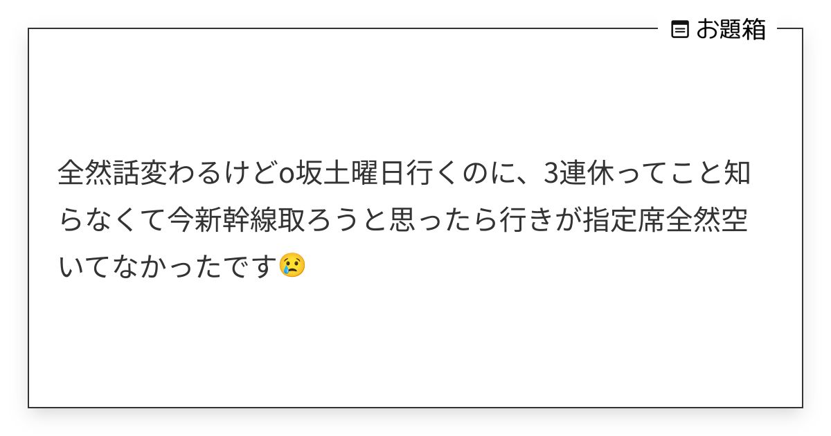 全然話変わるけどo坂土曜日行くのに、3連休ってこと知らなくて今新幹線取ろうと思ったら行きが指定席全然… | 戦鎚 ...