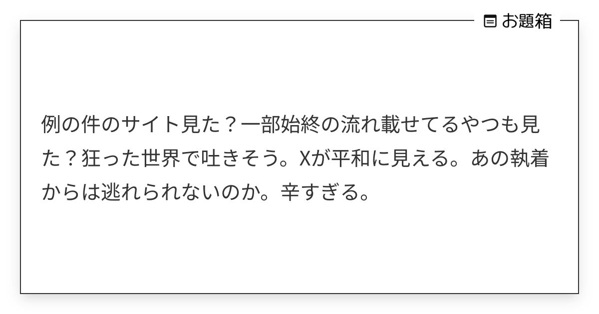 例の件のサイト見た？一部始終の流れ載せてるやつも見た？狂った世界で吐きそう。Xが平和に見える。あの執… | ♡ (@2932_xx)さんへのお ...