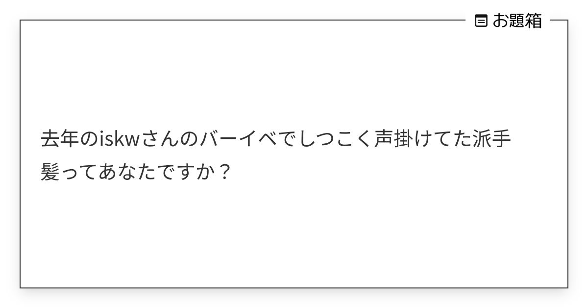 去年のiskwさんのバーイベでしつこく声掛けてた派手髪ってあなたですか？ | みぃちゃ (@mce43r66odnggbw3)さんへのお題 | お題箱