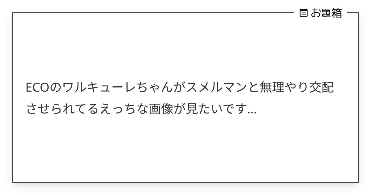 ECOのワルキューレちゃんがスメルマンと無理やり交配させられてるえっちな画像が見たいです… | Б (@deadflow)さんへのお題 | お題箱