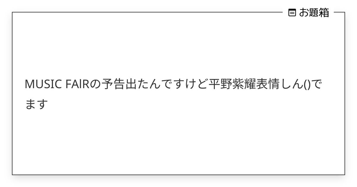 MUSIC FAlRの予告出たんですけど平野紫耀表情しん()でます | uni (@kirakiraidol_j)さんへのお題 | お題箱