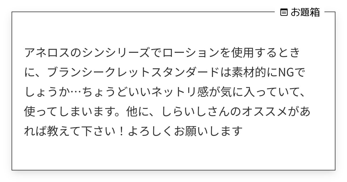 アネロスのシンシリーズでローションを使用するときに、ブランシークレットスタンダードは素材的にNGでし… | しらいし＠アネロスと前立腺  (@shiraishikango)さんへのお題 | お題箱