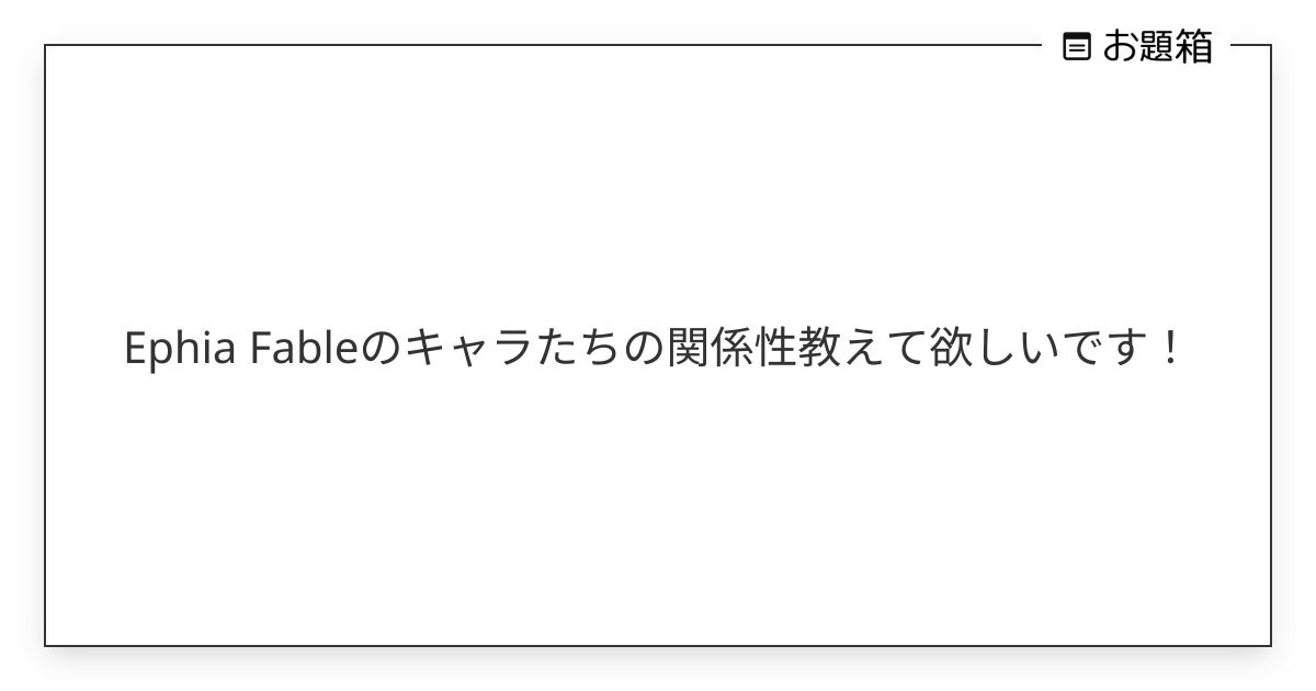 Ephia Fableのキャラたちの関係性教えて欲しいです！ | ツゲル (@tugeru_akuta)さんへのお題 | お題箱