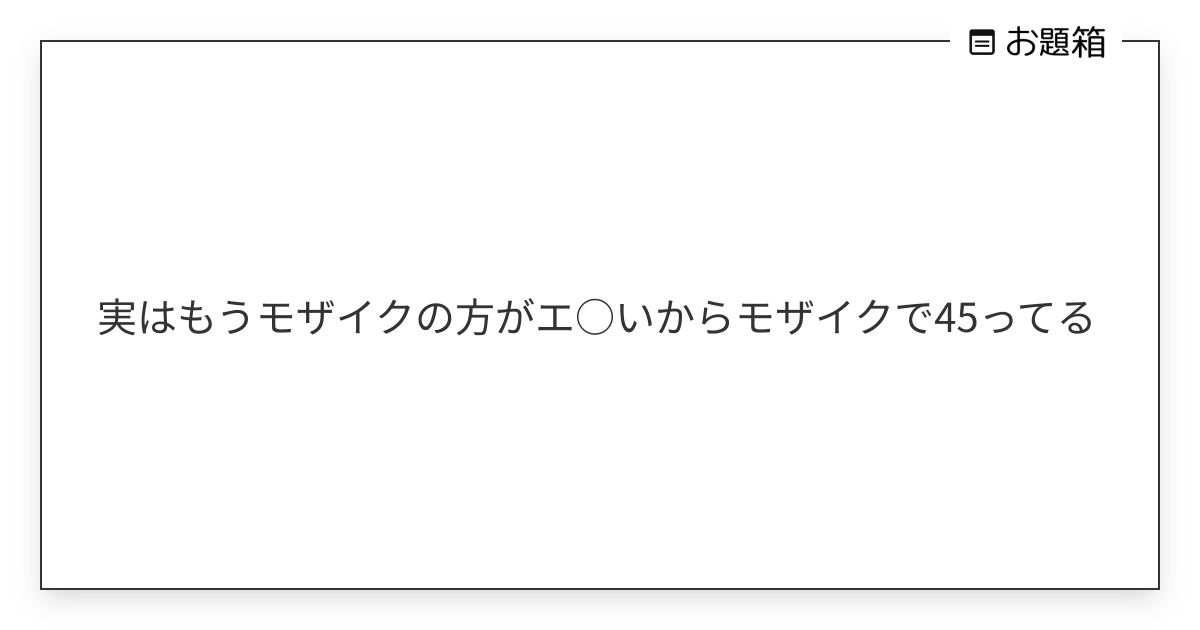 実はもうモザイクの方がエ いからモザイクで45ってる | 88 (@TMTJM88)さんへのお題 | お題箱