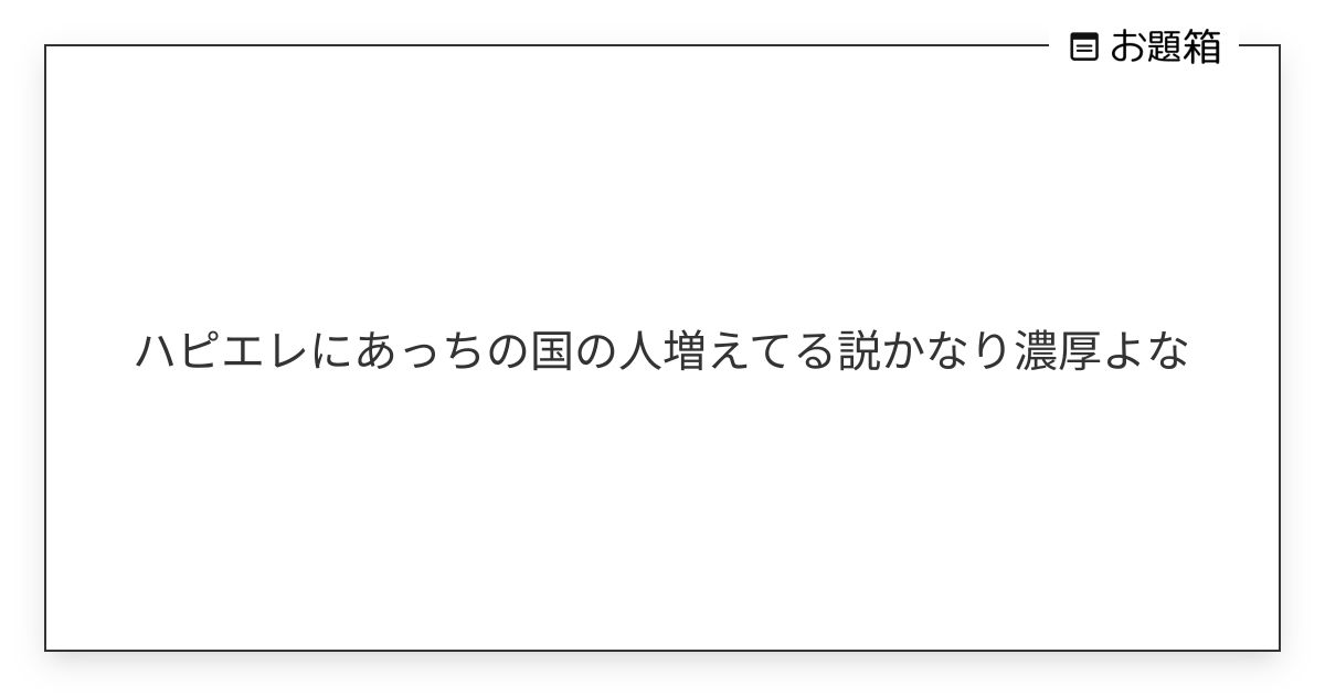 ハピエレにあっちの国の人増えてる説かなり濃厚よな | お題箱 (@nandemootk)さんへのお題 | お題箱