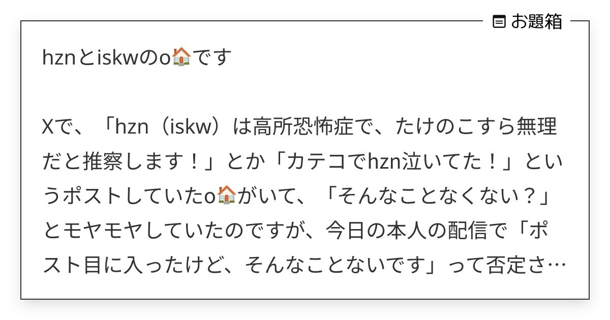 hznとiskwのo🏠です Xで、「hzn（iskw）は高所恐怖症で、たけのこすら無理だと推察… | せり (@seri9cc)さんへのお題 ...